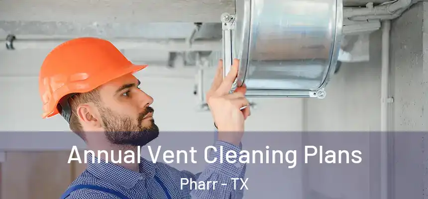 Annual Vent Cleaning Plans Pharr - TX