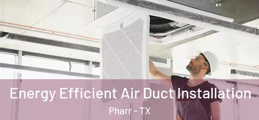 Energy Efficient Air Duct Installation Pharr - TX